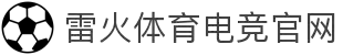 雷火·竞技(中国) - 亚洲电竞先驱